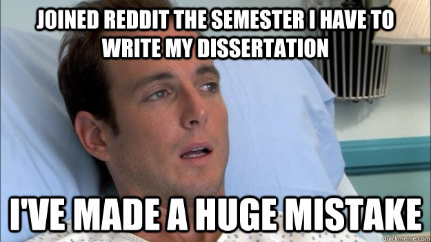 Joined reddit the semester I have to write my dissertation I've made a huge mistake  