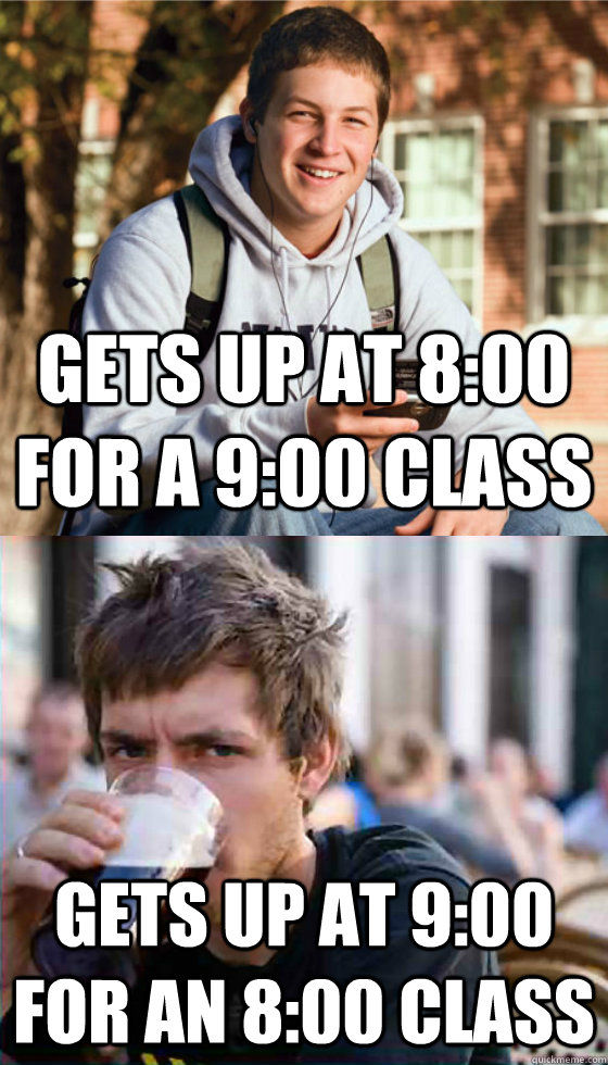 gets up at 8:00 for a 9:00 class gets up at 9:00 for an 8:00 class - gets up at 8:00 for a 9:00 class gets up at 9:00 for an 8:00 class  Freshman Senior