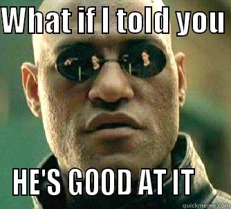 WHAT IF I TOLD YOU  HE'S GOOD AT IT     Matrix Morpheus