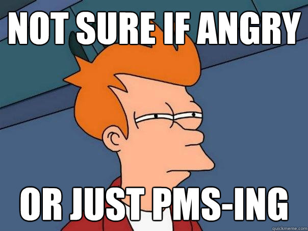 Not sure if angry or just PMS-ing  Futurama Fry