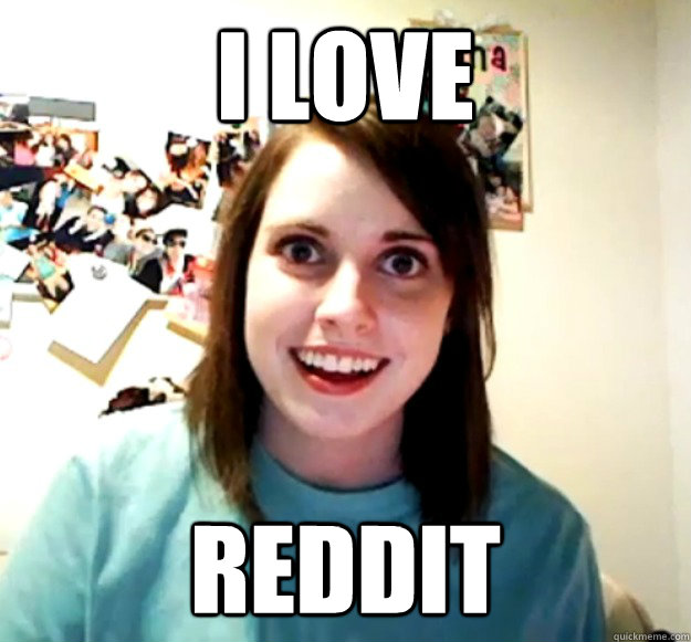 I love reddit  Overly Attached Girlfriend
