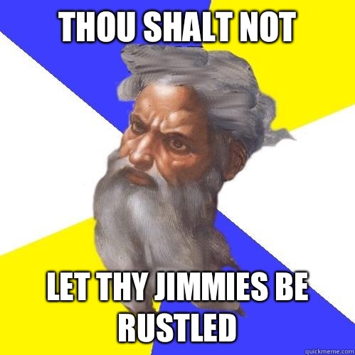 Thou shalt not Let thy jimmies be rustled  Advice God