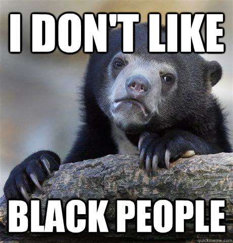 i don't like black people  Confession Bear