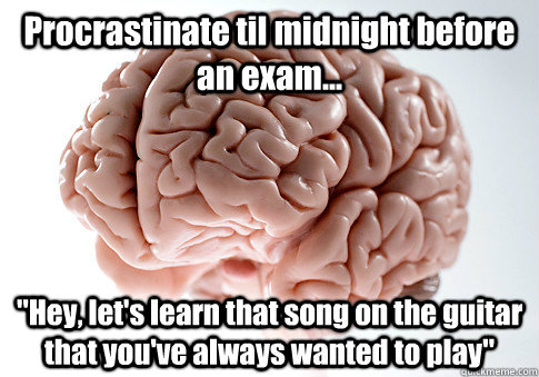 Procrastinate til midnight before an exam... 