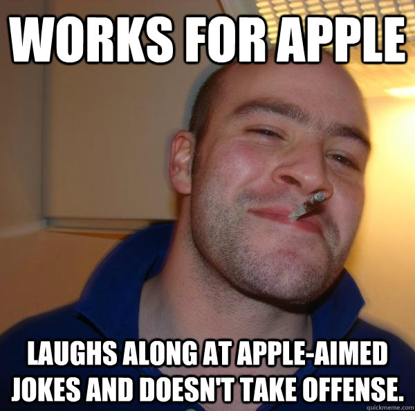 Works for Apple laughs along at Apple-aimed jokes and doesn't take offense. - Works for Apple laughs along at Apple-aimed jokes and doesn't take offense.  Misc