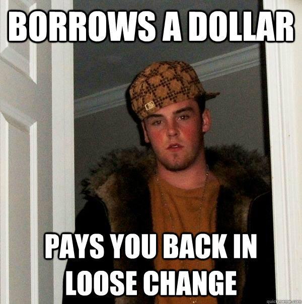 Borrows a dollar pays you back in loose change  Scumbag Steve