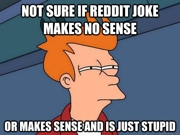 Not sure if reddit joke makes no sense or makes sense and is just stupid  Futurama Fry