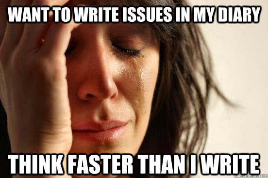 Want to write issues in my Diary Think Faster than i write  First World Problems