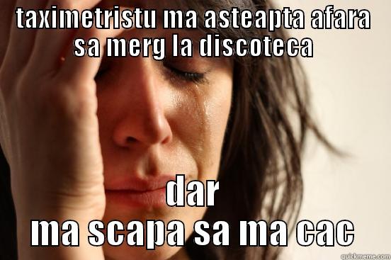 TAXIMETRISTU MA ASTEAPTA AFARA SA MERG LA DISCOTECA DAR MA SCAPA SA MA CAC First World Problems