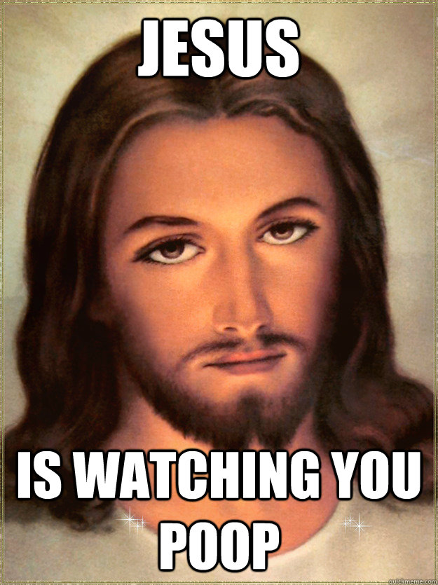 JESUS IS WATCHING YOU POOP - JESUS IS WATCHING YOU POOP  Jesus watches you poop