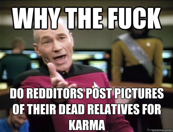why the fuck do redditors post pictures of their dead relatives for karma  Annoyed Picard HD