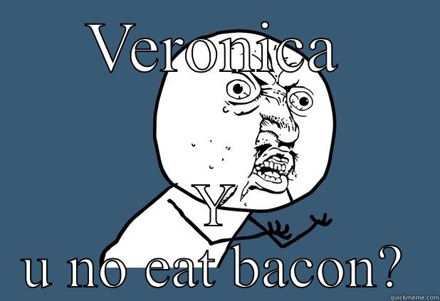 VERONICA Y U NO EAT BACON? Misc