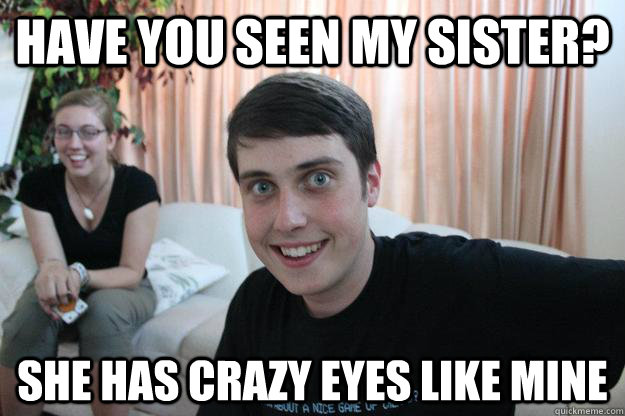 Have you seen my sister? she has crazy eyes like mine  Overly Attached Boyfriend
