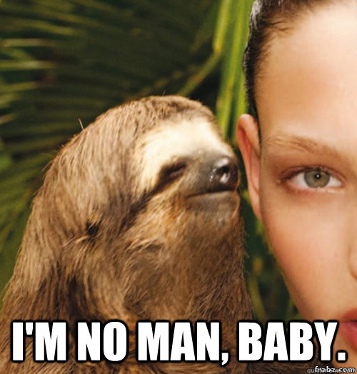  I'm no man, baby. -  I'm no man, baby.  rape sloth
