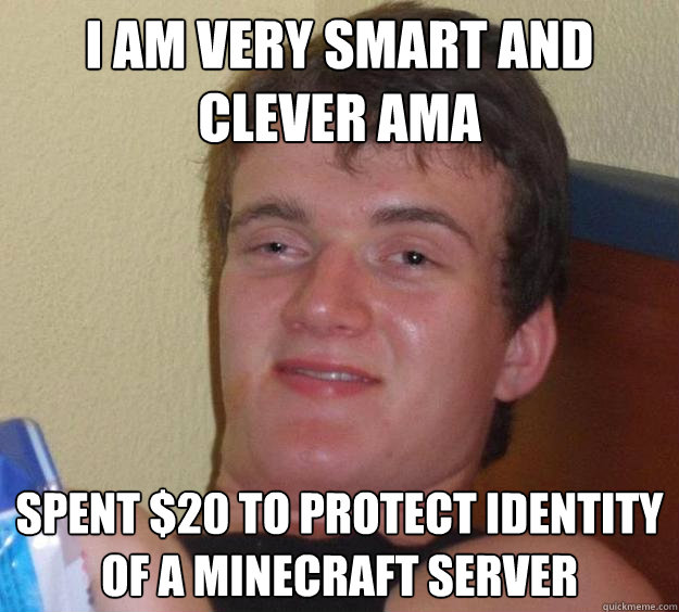 I AM VERY SMART AND CLEVER AMA Spent $20 to protect identity of a minecraft server - I AM VERY SMART AND CLEVER AMA Spent $20 to protect identity of a minecraft server  10 Guy