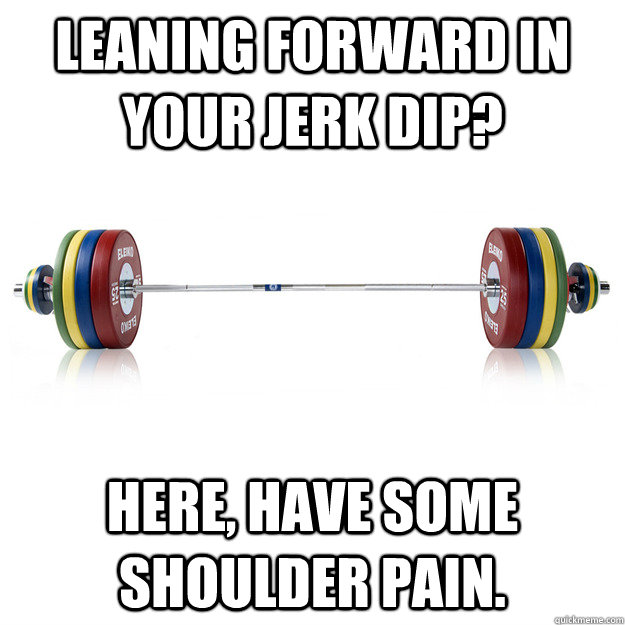 Leaning forward in your jerk dip? Here, have some shoulder pain. - Leaning forward in your jerk dip? Here, have some shoulder pain.  Scumbag Barbell