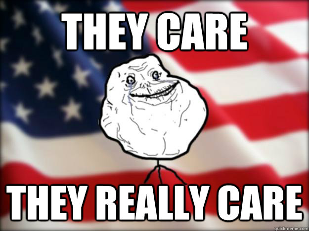 they care they really care - they care they really care  Forever Alone Independence Day
