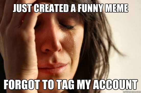 just created a funny Meme Forgot to tag my account  First World Problems