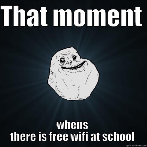 THAT MOMENT  WHENS THERE IS FREE WIFI AT SCHOOL Forever Alone