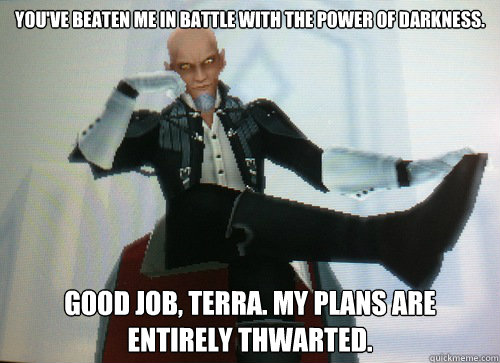 You've beaten me in battle with the power of darkness. Good job, Terra. My plans are entirely thwarted. - You've beaten me in battle with the power of darkness. Good job, Terra. My plans are entirely thwarted.  Condescending Master Xehanort