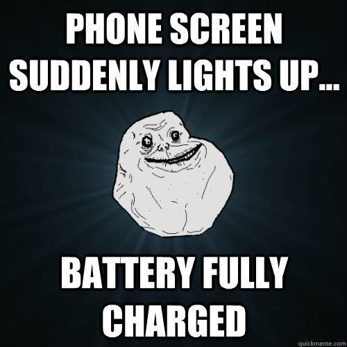 Phone screen suddenly lights up... Battery fully charged - Phone screen suddenly lights up... Battery fully charged  Forever Alone