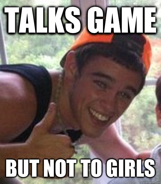 TALKS GAME BUT NOT TO GIRLS  Freshman Douchebag