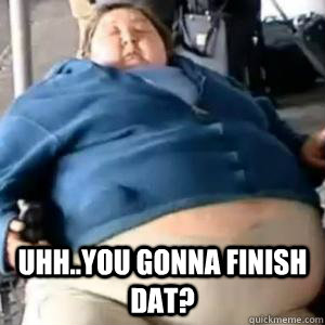  uhh..you gonna finish dat? -  uhh..you gonna finish dat?  too legit to quit