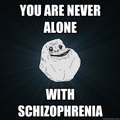 you are never alone with schizophrenia - you are never alone with schizophrenia  Forever Alone