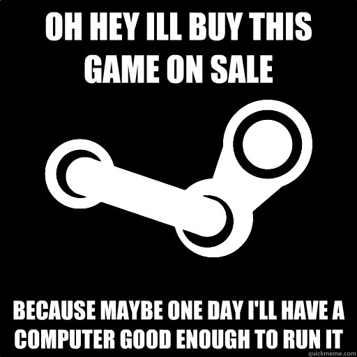 Oh hey ill buy this game on sale because maybe one day i'll have a computer good enough to run it   Fottuto Steam