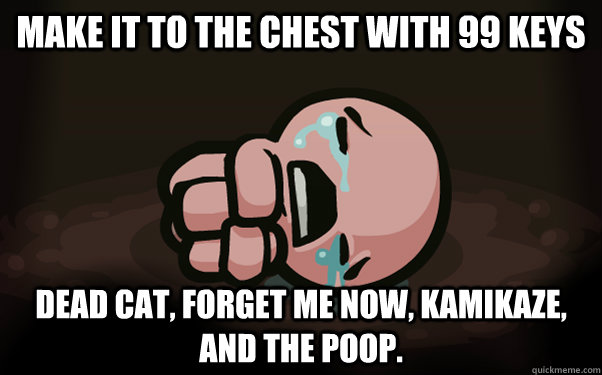 Make it to the chest with 99 keys Dead cat, Forget me Now, Kamikaze, and the poop.  The Binding of Isaac