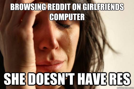 browsing reddit on girlfriends computer she doesn't have res  First World Problems