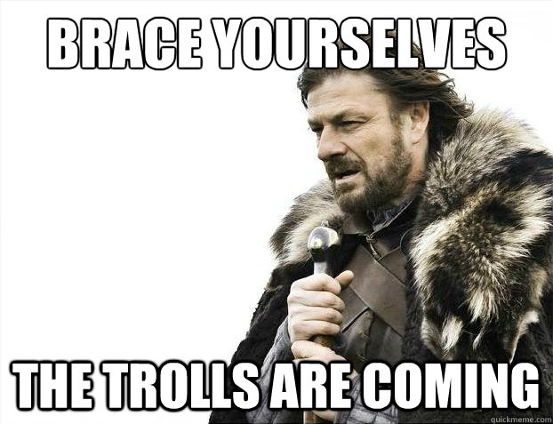 Brace yourselves the trolls are coming  Brace Yourselves - Borimir