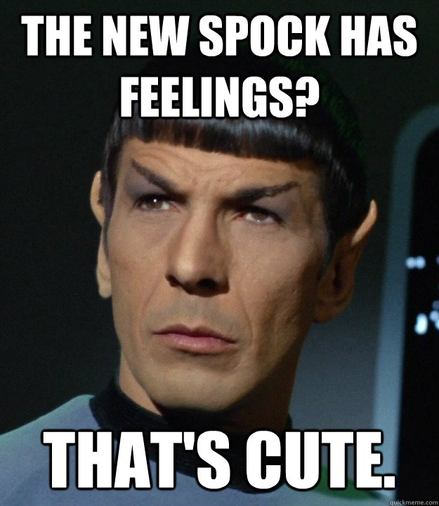 The new spock has feelings? That's cute. - The new spock has feelings? That's cute.  Misc