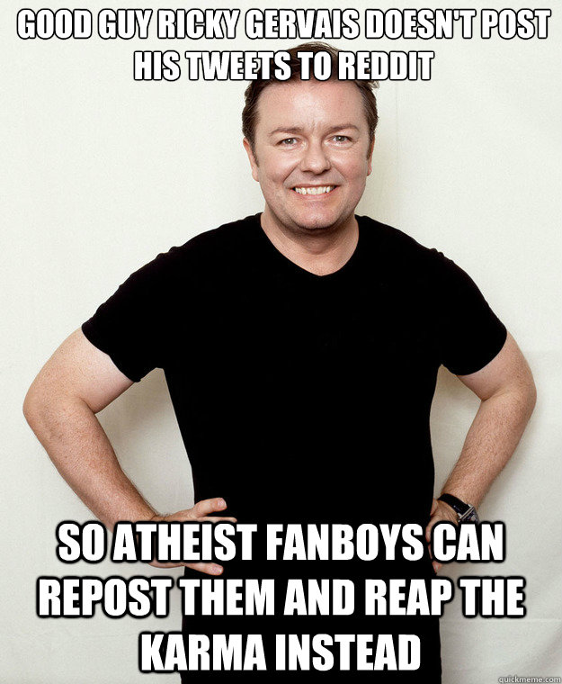good guy ricky gervais doesn't post his tweets to reddit so atheist fanboys can repost them and reap the karma instead - good guy ricky gervais doesn't post his tweets to reddit so atheist fanboys can repost them and reap the karma instead  Misc