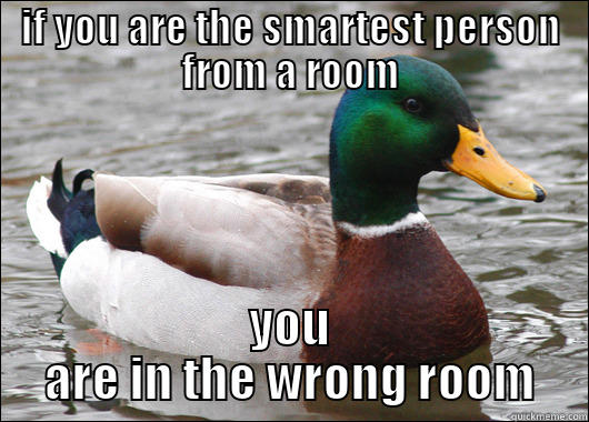 IF YOU ARE THE SMARTEST PERSON FROM A ROOM YOU ARE IN THE WRONG ROOM Actual Advice Mallard