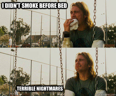 i didn't smoke before bed terrible nightmares  First World Stoner Problems