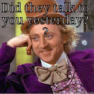 DID THEY TALK TO YOU YESTERDAY? ?  Condescending Wonka