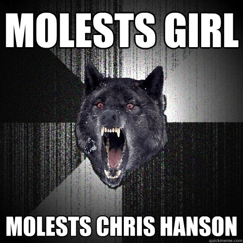molests girl MOLESTS CHRIS HANSON  Insanity Wolf