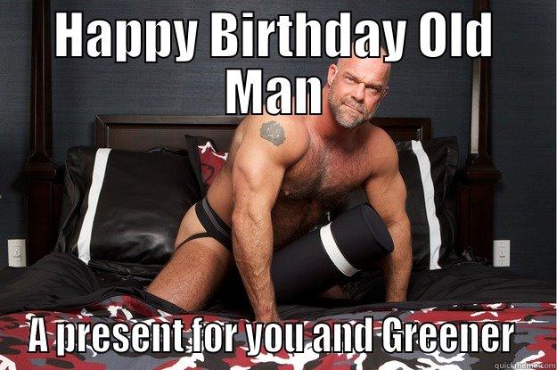 HAPPY BIRTHDAY OLD MAN A PRESENT FOR YOU AND GREENER  Gorilla Man