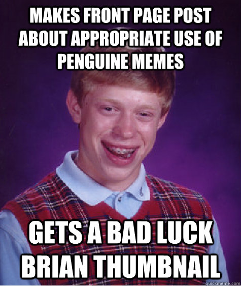 Makes front page post about appropriate use of penguine memes gets a bad luck brian thumbnail - Makes front page post about appropriate use of penguine memes gets a bad luck brian thumbnail  Bad Luck Brian