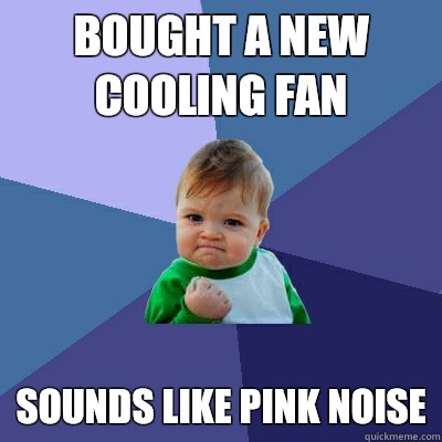 Bought a new cooling fan  Sounds like pink noise  Success Kid