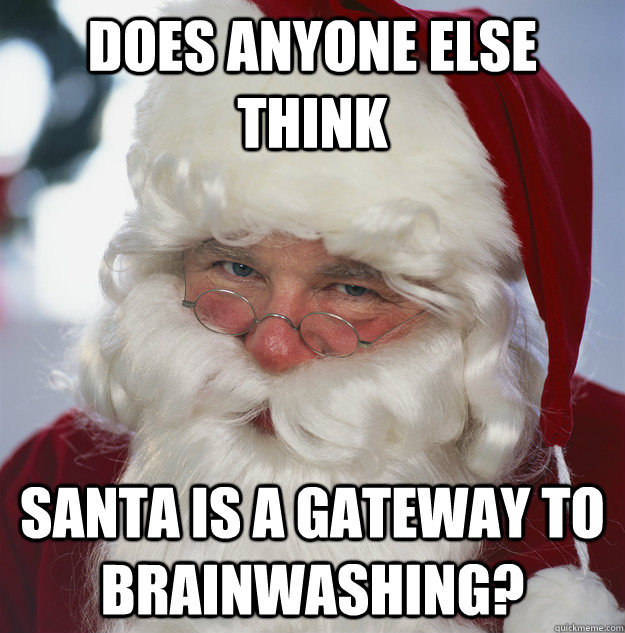 Does anyone else think Santa is a gateway to brainwashing? - Does anyone else think Santa is a gateway to brainwashing?  Scumbag Santa