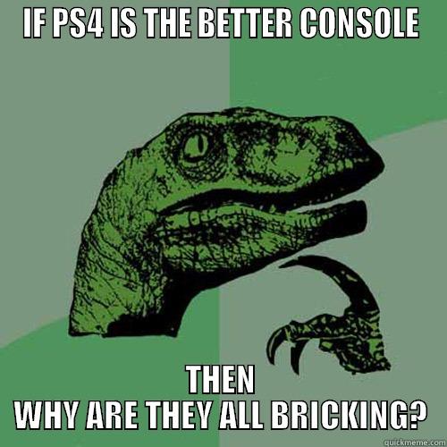 IF PS4 IS THE BETTER CONSOLE THEN WHY ARE THEY ALL BRICKING? Philosoraptor