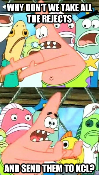 Why don't we take all the rejects and send them to KCL?  Push it somewhere else Patrick