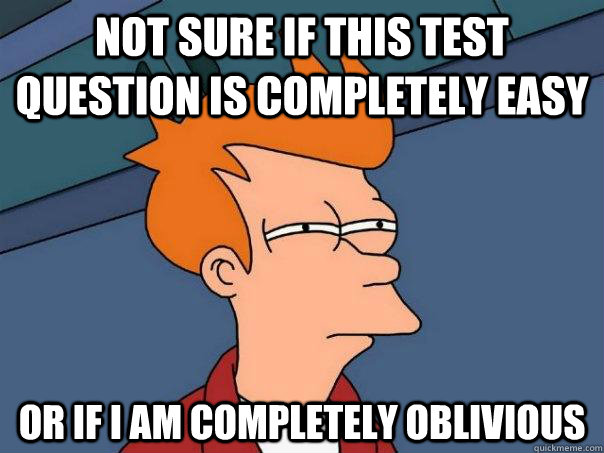 Not sure if this test question is completely easy Or if I am completely oblivious  Futurama Fry
