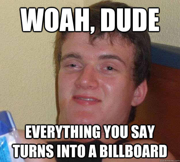 Woah, dude Everything you say turns into a billboard  10 Guy