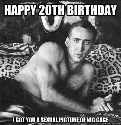 Happy 20th Birthday i got you a sexual picture of nic cage  Happy Birthday Nick Cage