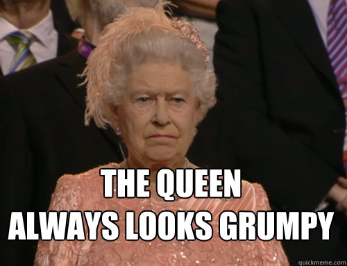 The Queen
always looks grumpy  