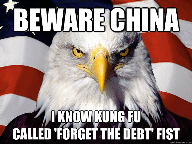 Beware China i know kung fu
called 'forget the debt' fist  Evil American Eagle