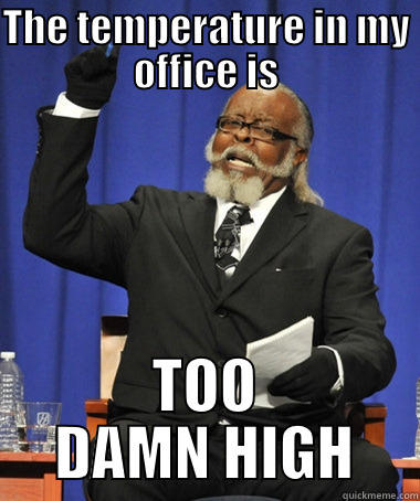 THE TEMPERATURE IN MY OFFICE IS TOO DAMN HIGH The Rent Is Too Damn High